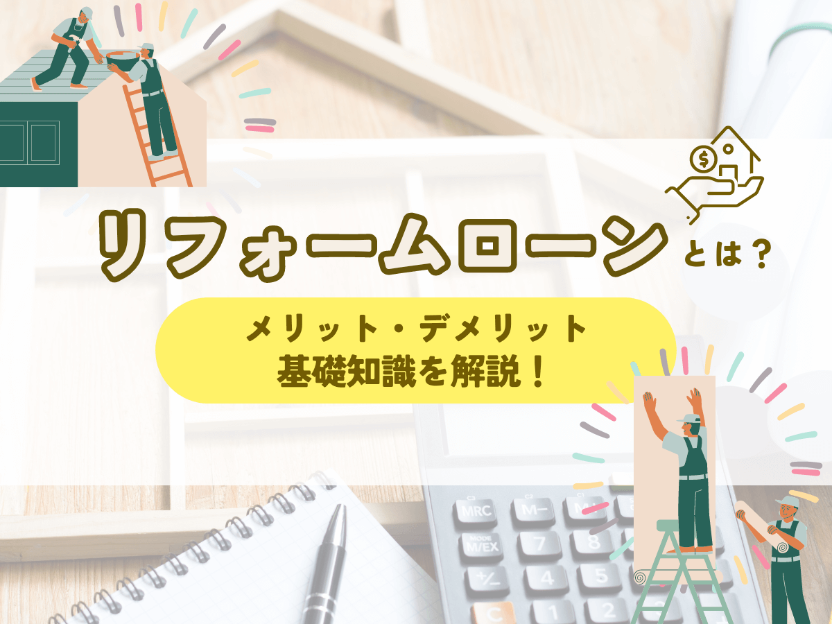 リフォームローンとは？メリットやデメリット、基礎知識を解説！