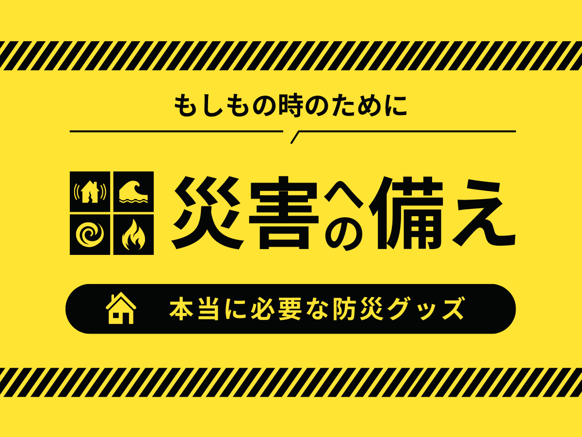 マンション・戸建ての災害時に必要な備えとは？本当に必要な防災グッズリスト！