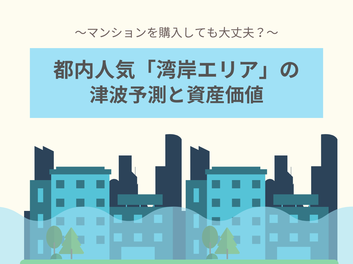 「湾岸エリア」での津波予測について解説！マンションを購入しても大丈夫？