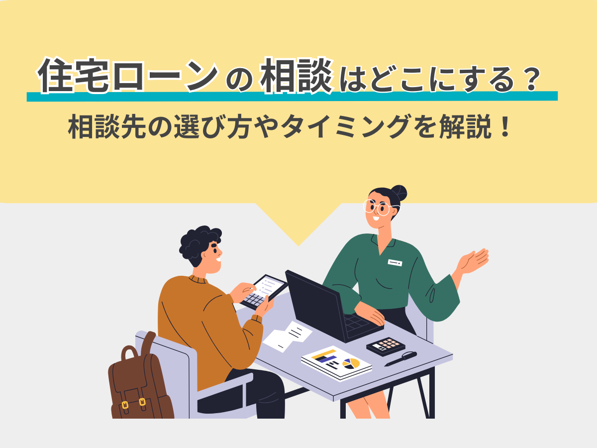 住宅ローンの相談はどこにする？相談先の選び方やタイミングを解説！