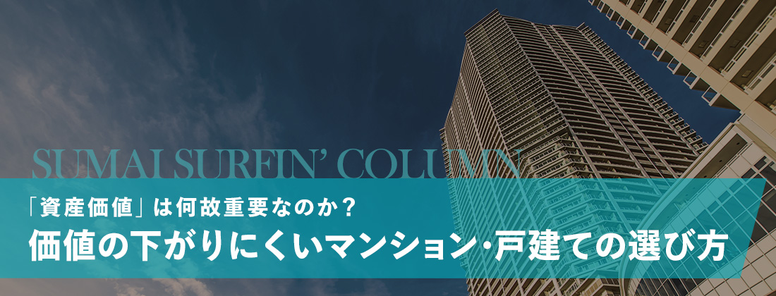 「資産価値」は何故重要なのか？価値の下がりにくいマンション・戸建ての選び方